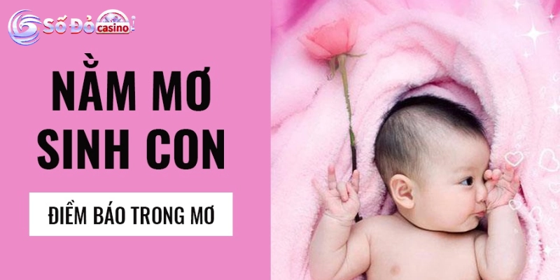 Nằm mơ thấy mình sinh con đánh số may